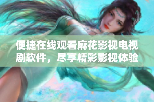 便捷在线观看麻花影视电视剧软件，尽享精彩影视体验