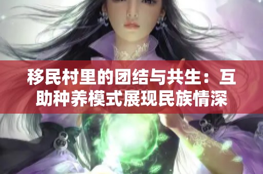 移民村里的团结与共生：互助种养模式展现民族情深