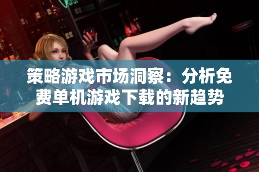 策略游戏市场洞察：分析免费单机游戏下载的新趋势