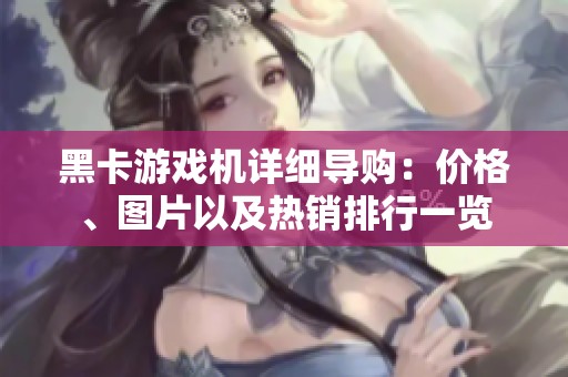 黑卡游戏机详细导购：价格、图片以及热销排行一览