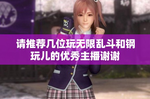 请推荐几位玩无限乱斗和钢玩儿的优秀主播谢谢