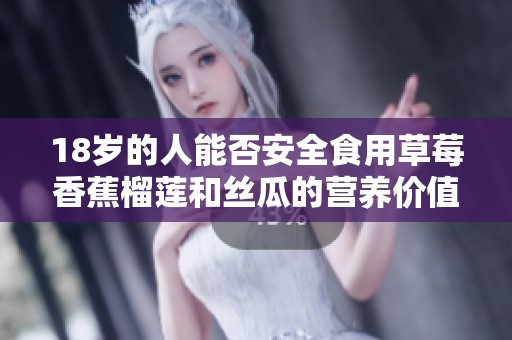 18岁的人能否安全食用草莓香蕉榴莲和丝瓜的营养价值分析