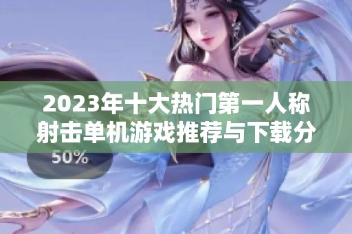 2023年十大热门第一人称射击单机游戏推荐与下载分析