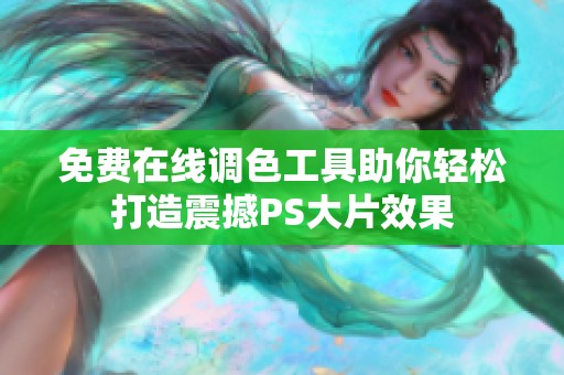 免费在线调色工具助你轻松打造震撼PS大片效果