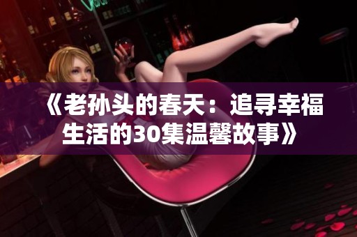 《老孙头的春天：追寻幸福生活的30集温馨故事》