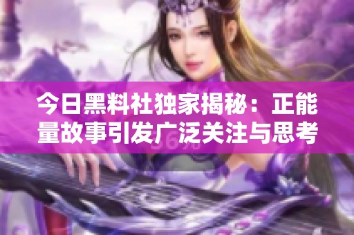 今日黑料社独家揭秘：正能量故事引发广泛关注与思考