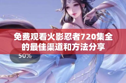 免费观看火影忍者720集全的最佳渠道和方法分享