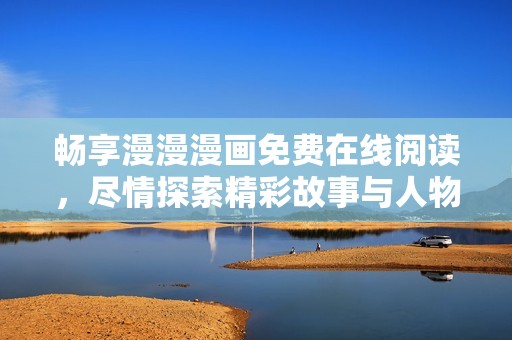 畅享漫漫漫画免费在线阅读，尽情探索精彩故事与人物