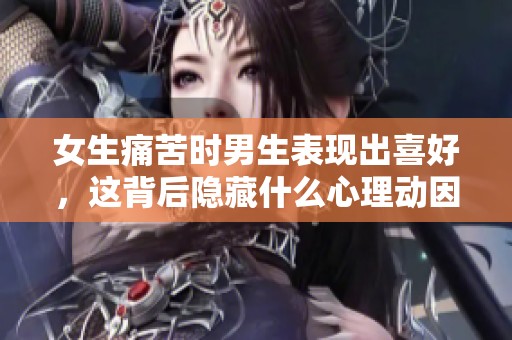 女生痛苦时男生表现出喜好，这背后隐藏什么心理动因