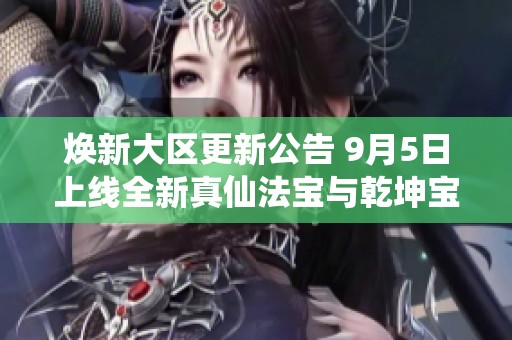 焕新大区更新公告 9月5日上线全新真仙法宝与乾坤宝图