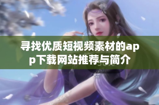 寻找优质短视频素材的app下载网站推荐与简介