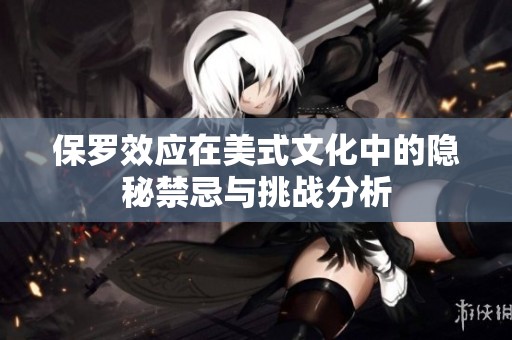 保罗效应在美式文化中的隐秘禁忌与挑战分析
