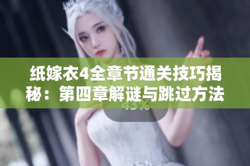 纸嫁衣4全章节通关技巧揭秘：第四章解谜与跳过方法详解