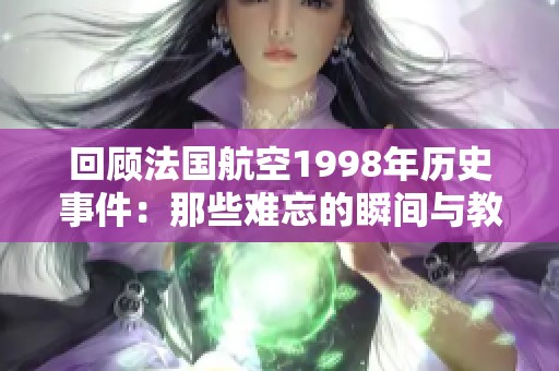 回顾法国航空1998年历史事件：那些难忘的瞬间与教训