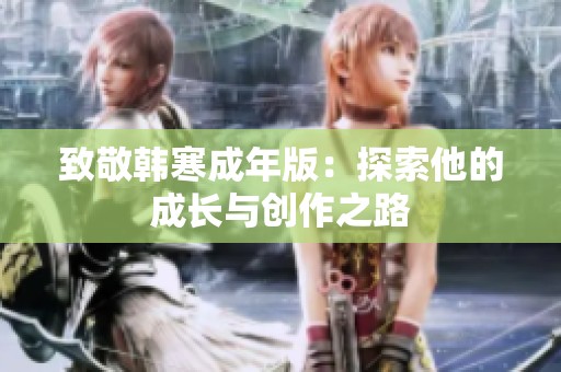 致敬韩寒成年版：探索他的成长与创作之路