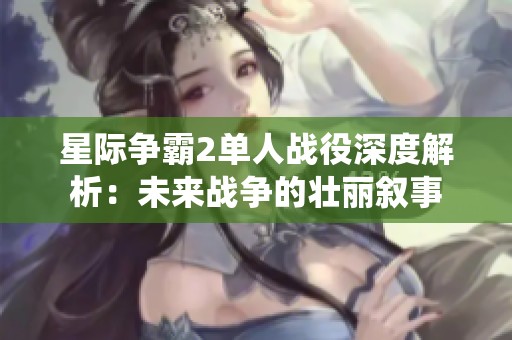 星际争霸2单人战役深度解析：未来战争的壮丽叙事