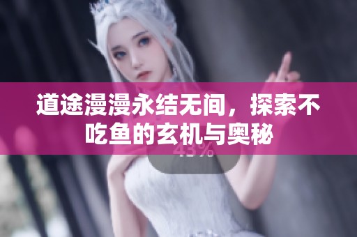 道途漫漫永结无间，探索不吃鱼的玄机与奥秘