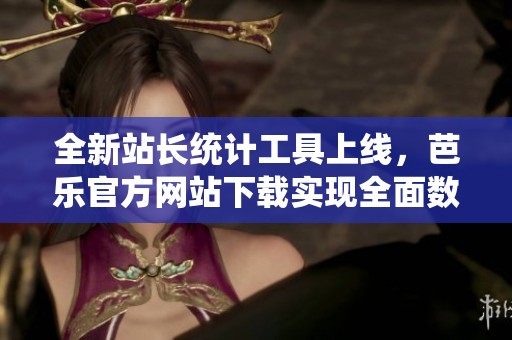 全新站长统计工具上线，芭乐官方网站下载实现全面数据分析
