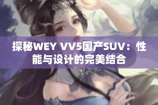探秘WEY VV5国产SUV：性能与设计的完美结合