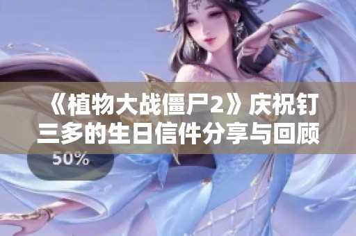《植物大战僵尸2》庆祝钉三多的生日信件分享与回顾
