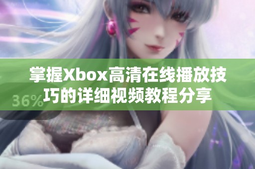 掌握Xbox高清在线播放技巧的详细视频教程分享