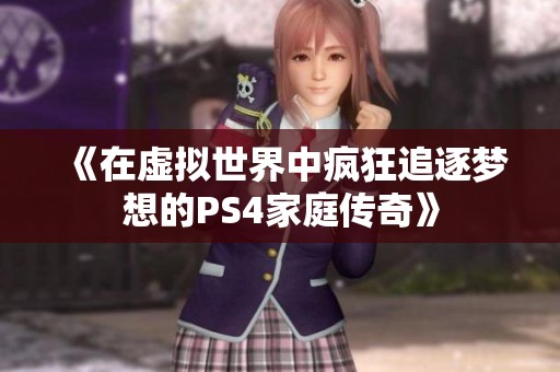 《在虚拟世界中疯狂追逐梦想的PS4家庭传奇》