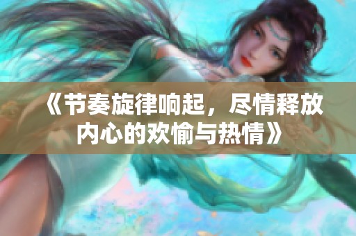《节奏旋律响起，尽情释放内心的欢愉与热情》