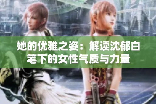 她的优雅之姿：解读沈郁白笔下的女性气质与力量