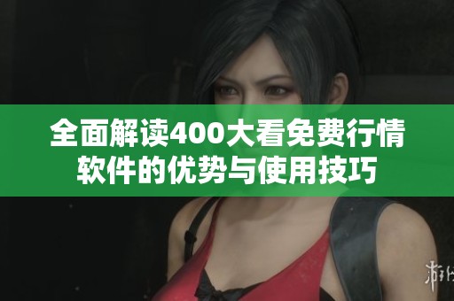 全面解读400大看免费行情软件的优势与使用技巧