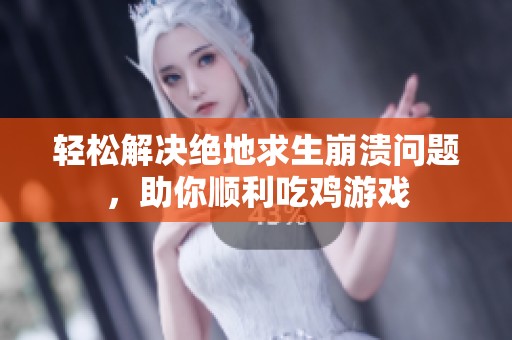 轻松解决绝地求生崩溃问题，助你顺利吃鸡游戏