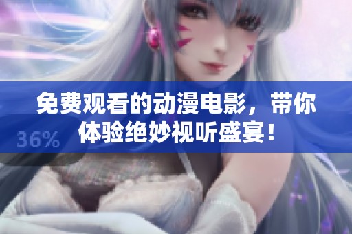 免费观看的动漫电影，带你体验绝妙视听盛宴！