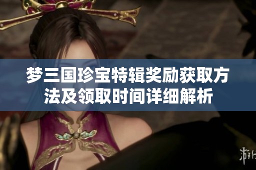梦三国珍宝特辑奖励获取方法及领取时间详细解析