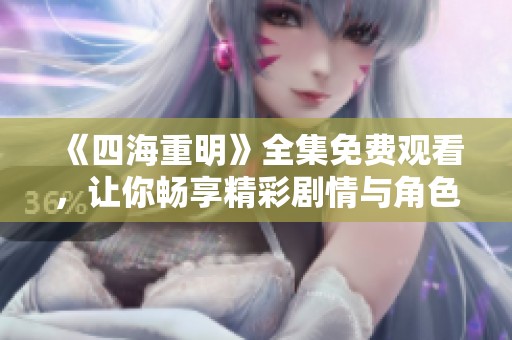 《四海重明》全集免费观看，让你畅享精彩剧情与角色冒险