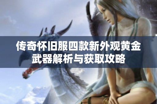 传奇怀旧服四款新外观黄金武器解析与获取攻略