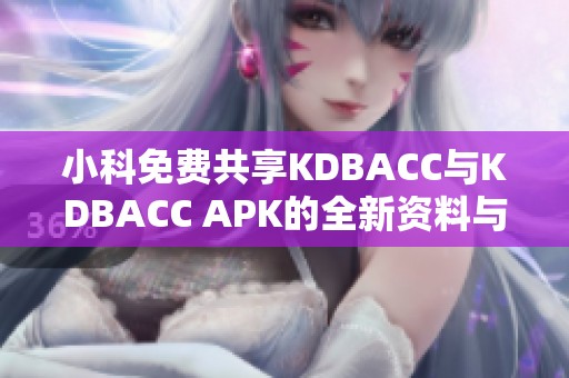 小科免费共享KDBACC与KDBACC APK的全新资料与体验