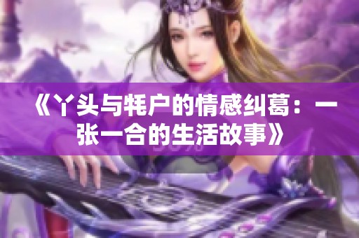 《丫头与牦户的情感纠葛：一张一合的生活故事》