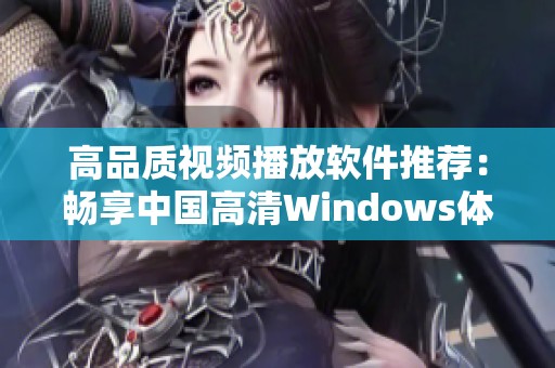 高品质视频播放软件推荐：畅享中国高清Windows体验