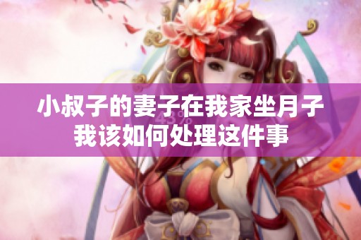 小叔子的妻子在我家坐月子我该如何处理这件事