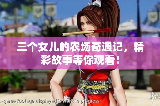 三个女儿的农场奇遇记，精彩故事等你观看！