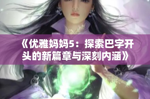 《优雅妈妈5：探索巴字开头的新篇章与深刻内涵》