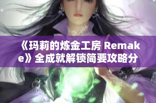 《玛莉的炼金工房 Remake》全成就解锁简要攻略分享