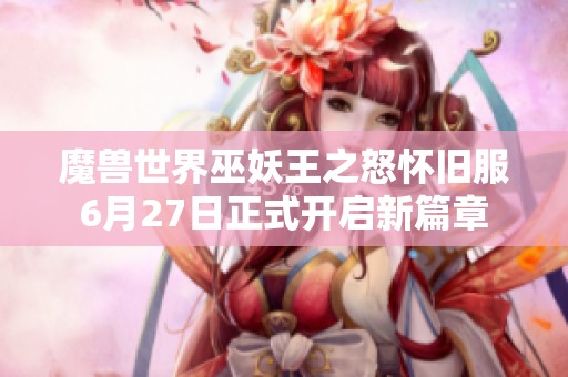魔兽世界巫妖王之怒怀旧服6月27日正式开启新篇章
