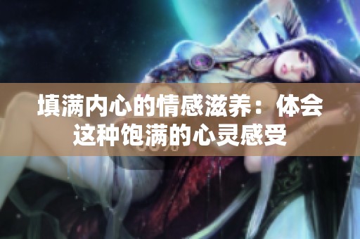 填满内心的情感滋养：体会这种饱满的心灵感受