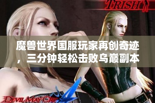 魔兽世界国服玩家再创奇迹，三分钟轻松击败乌巅副本