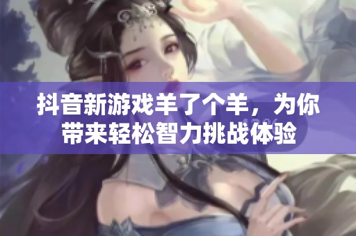 抖音新游戏羊了个羊，为你带来轻松智力挑战体验
