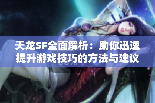 天龙SF全面解析：助你迅速提升游戏技巧的方法与建议