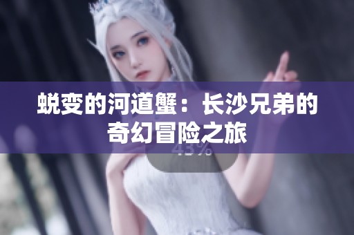 蜕变的河道蟹：长沙兄弟的奇幻冒险之旅