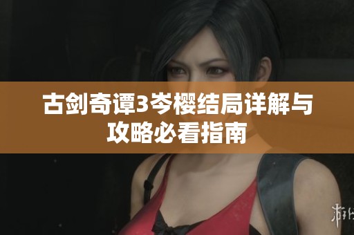 古剑奇谭3岑樱结局详解与攻略必看指南
