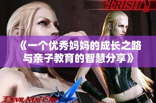 《一个优秀妈妈的成长之路与亲子教育的智慧分享》
