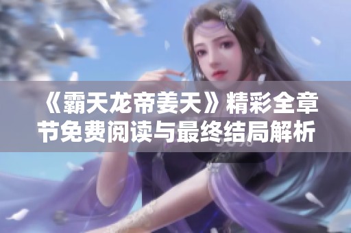 《霸天龙帝姜天》精彩全章节免费阅读与最终结局解析